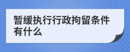 暂缓执行行政拘留条件有什么