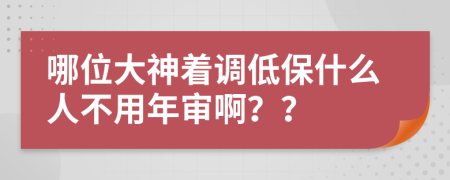 哪位大神着调低保什么人不用年审啊？？