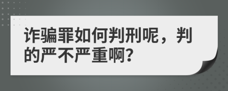 诈骗罪如何判刑呢，判的严不严重啊？