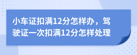 小车证扣满12分怎样办，驾驶证一次扣满12分怎样处理