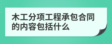 木工分项工程承包合同的内容包括什么