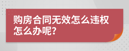 购房合同无效怎么违权怎么办呢？