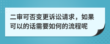 二审可否变更诉讼请求，如果可以的话需要如何的流程呢