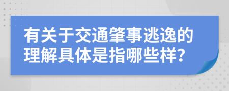 有关于交通肇事逃逸的理解具体是指哪些样？