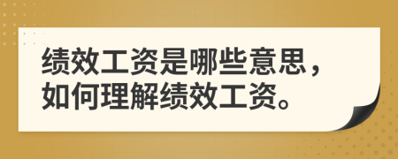 绩效工资是哪些意思，如何理解绩效工资。