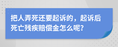 把人弄死还要起诉的，起诉后死亡残疾赔偿金怎么呢？