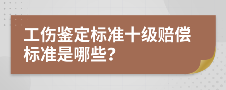 工伤鉴定标准十级赔偿标准是哪些？