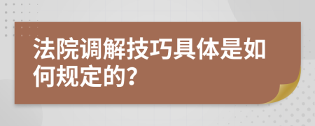 法院调解技巧具体是如何规定的？