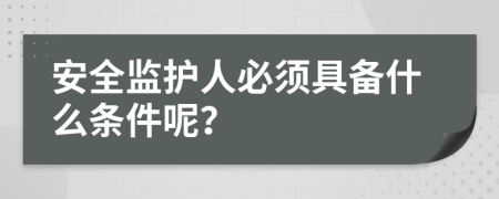 安全监护人必须具备什么条件呢？