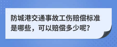 防城港交通事故工伤赔偿标准是哪些，可以赔偿多少呢？