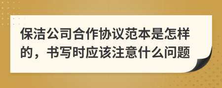 保洁公司合作协议范本是怎样的，书写时应该注意什么问题