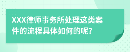 XXX律师事务所处理这类案件的流程具体如何的呢？