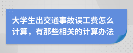 大学生出交通事故误工费怎么计算，有那些相关的计算办法