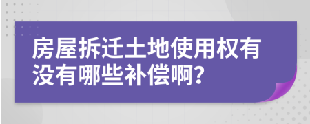 房屋拆迁土地使用权有没有哪些补偿啊？