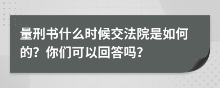 量刑书什么时候交法院是如何的？你们可以回答吗？
