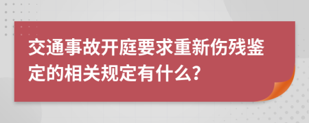 交通事故开庭要求重新伤残鉴定的相关规定有什么？