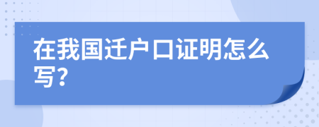 在我国迁户口证明怎么写？