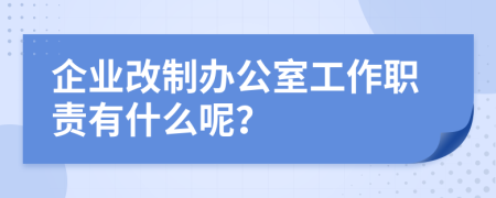企业改制办公室工作职责有什么呢？