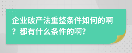 企业破产法重整条件如何的啊？都有什么条件的啊？