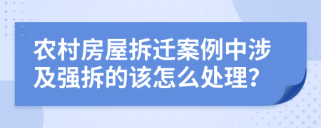 农村房屋拆迁案例中涉及强拆的该怎么处理？