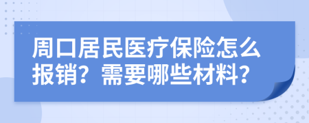 周口居民医疗保险怎么报销？需要哪些材料？