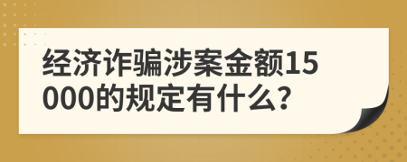 经济诈骗涉案金额15000的规定有什么？