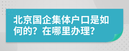 北京国企集体户口是如何的？在哪里办理？