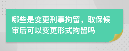 哪些是变更刑事拘留，取保候审后可以变更形式拘留吗