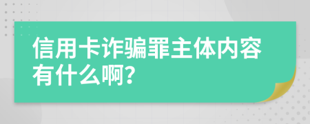 信用卡诈骗罪主体内容有什么啊？
