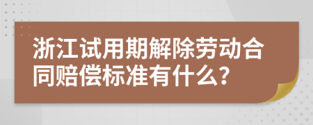 浙江试用期解除劳动合同赔偿标准有什么？