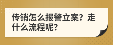 传销怎么报警立案？走什么流程呢？