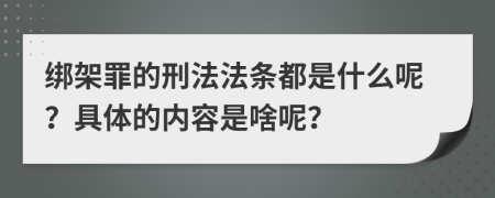 绑架罪的刑法法条都是什么呢？具体的内容是啥呢？