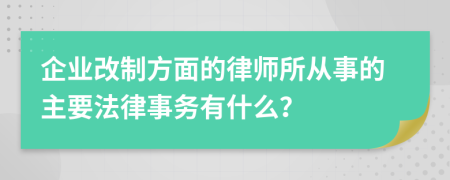 企业改制方面的律师所从事的主要法律事务有什么？