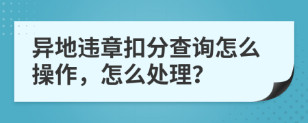 异地违章扣分查询怎么操作，怎么处理？