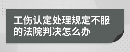 工伤认定处理规定不服的法院判决怎么办