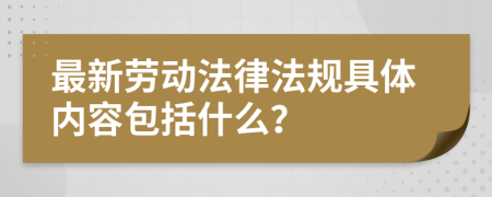 最新劳动法律法规具体内容包括什么？