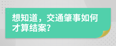 想知道，交通肇事如何才算结案？