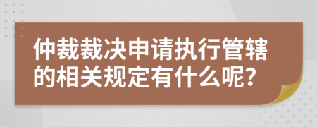 仲裁裁决申请执行管辖的相关规定有什么呢？