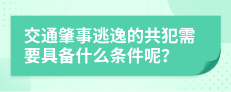 交通肇事逃逸的共犯需要具备什么条件呢？