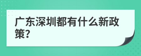 广东深圳都有什么新政策？