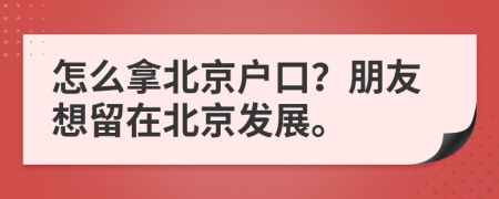 怎么拿北京户口？朋友想留在北京发展。