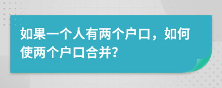 如果一个人有两个户口，如何使两个户口合并？