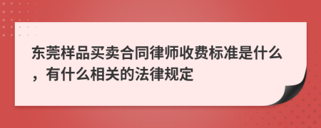 东莞样品买卖合同律师收费标准是什么，有什么相关的法律规定