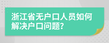 浙江省无户口人员如何解决户口问题？