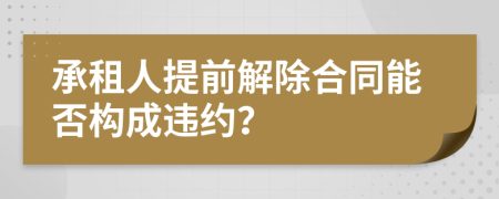 承租人提前解除合同能否构成违约？
