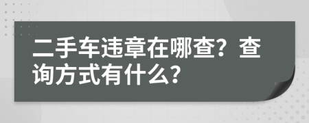 二手车违章在哪查？查询方式有什么？