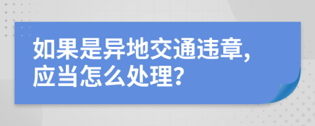 如果是异地交通违章,应当怎么处理？