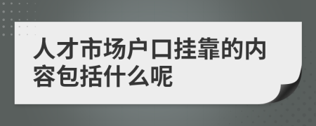 人才市场户口挂靠的内容包括什么呢