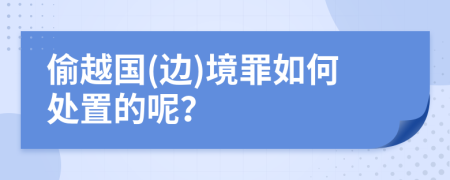 偷越国(边)境罪如何处置的呢？