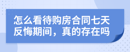 怎么看待购房合同七天反悔期间，真的存在吗